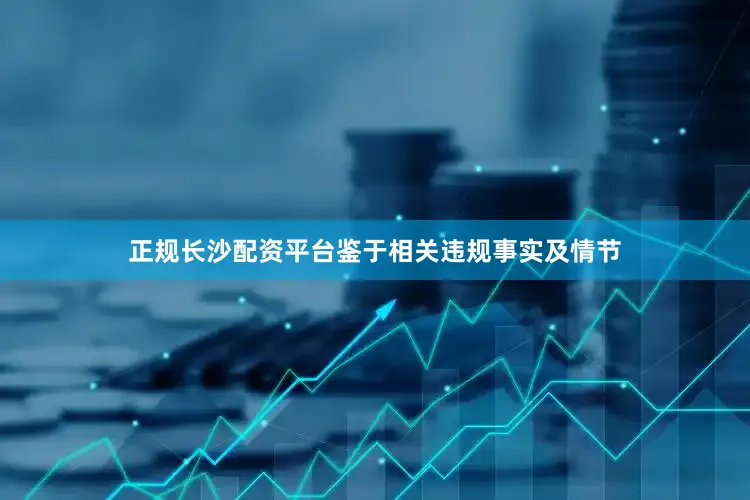 正规长沙配资平台鉴于相关违规事实及情节