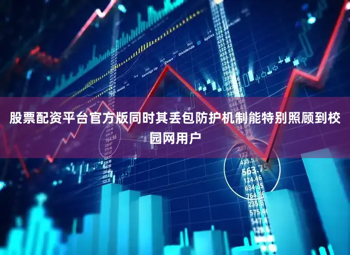 股票配资平台官方版同时其丢包防护机制能特别照顾到校园网用户