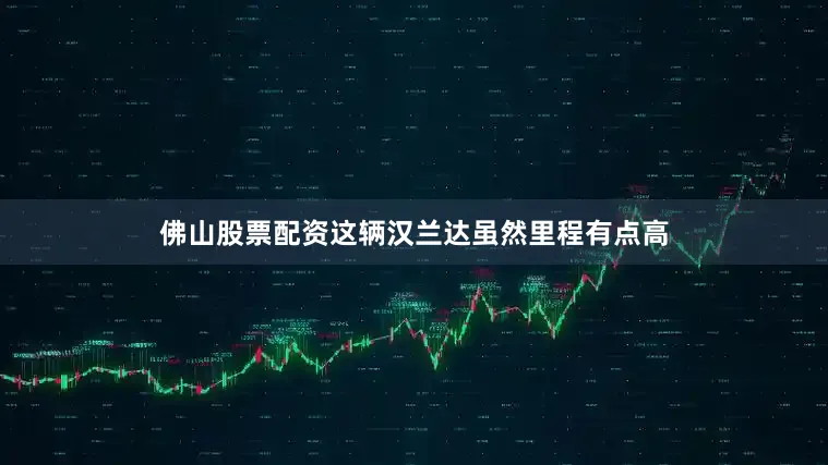 佛山股票配资这辆汉兰达虽然里程有点高