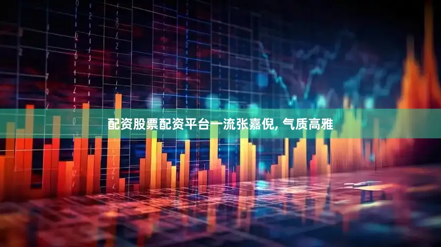 配资股票配资平台一流张嘉倪, 气质高雅