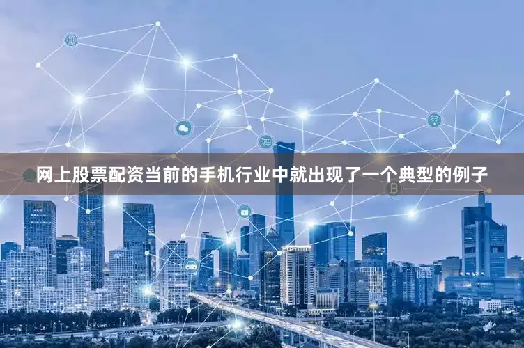 网上股票配资当前的手机行业中就出现了一个典型的例子