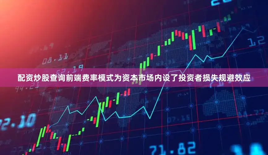 配资炒股查询前端费率模式为资本市场内设了投资者损失规避效应