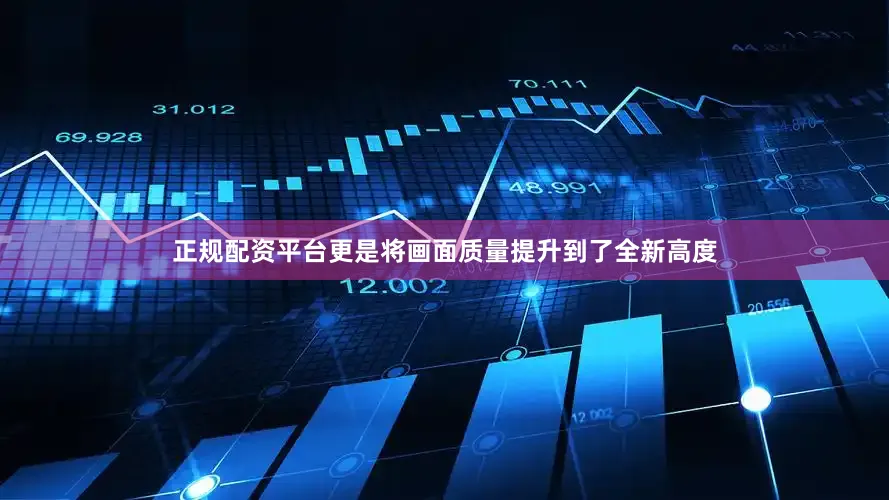 正规配资平台更是将画面质量提升到了全新高度
