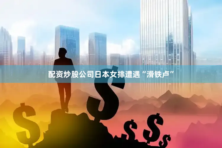 配资炒股公司日本女排遭遇“滑铁卢”