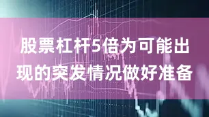 股票杠杆5倍为可能出现的突发情况做好准备